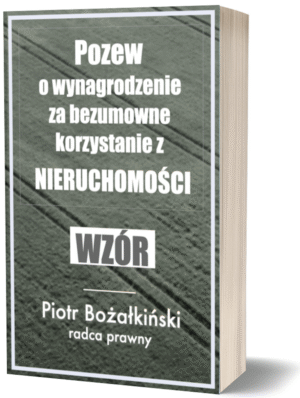 pozew o wynagrodzenie za bezumowane korzystanie nieruchomości - wzór - Piotr Bożałkiński